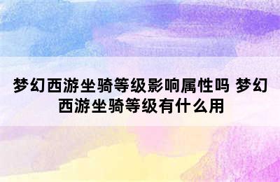 梦幻西游坐骑等级影响属性吗 梦幻西游坐骑等级有什么用